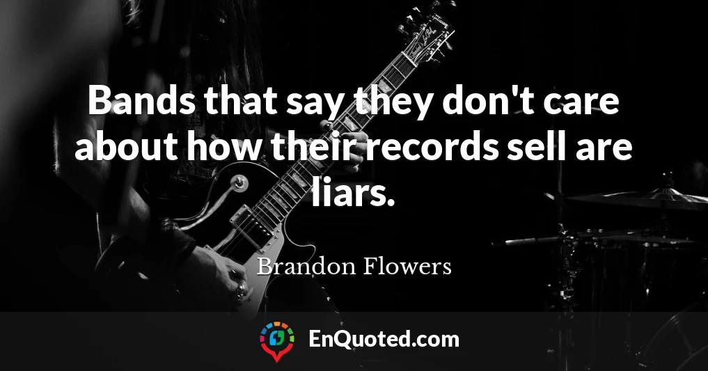 Bands that say they don't care about how their records sell are liars.