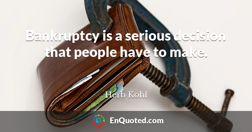 Bankruptcy is a serious decision that people have to make.