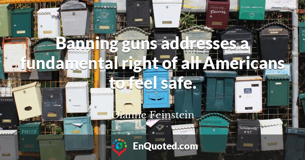 Banning guns addresses a fundamental right of all Americans to feel safe.