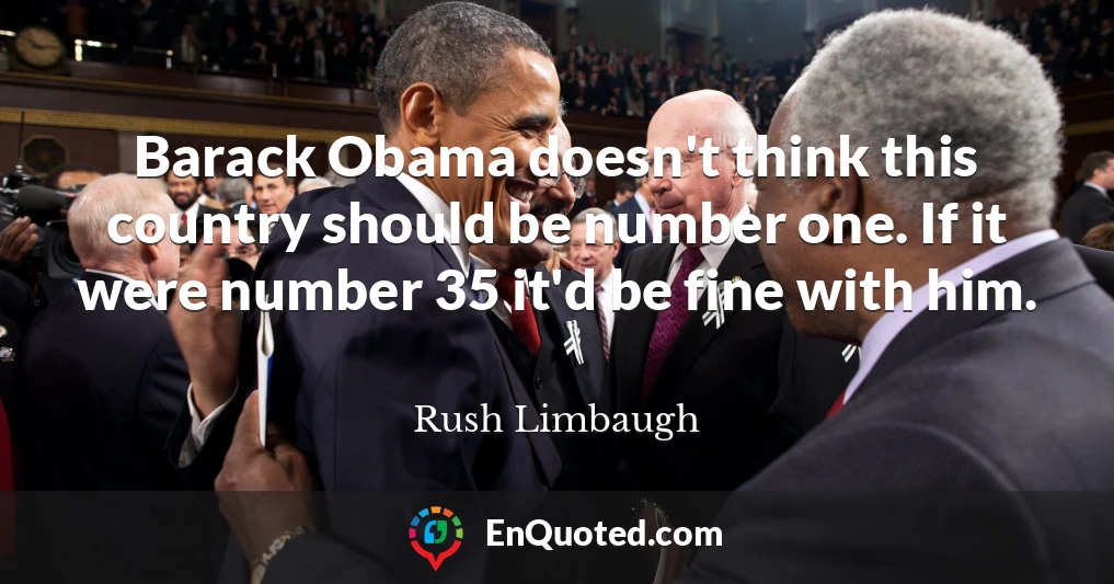 Barack Obama doesn't think this country should be number one. If it were number 35 it'd be fine with him.