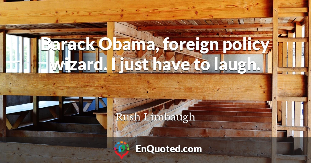 Barack Obama, foreign policy wizard. I just have to laugh.