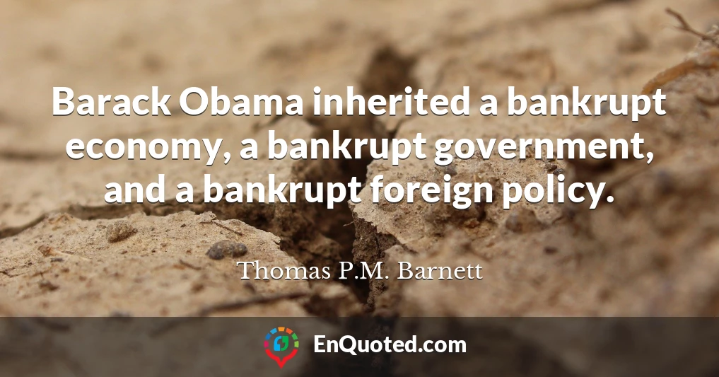 Barack Obama inherited a bankrupt economy, a bankrupt government, and a bankrupt foreign policy.
