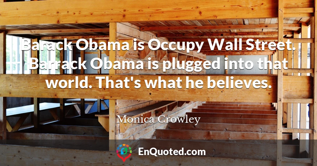 Barack Obama is Occupy Wall Street. Barrack Obama is plugged into that world. That's what he believes.