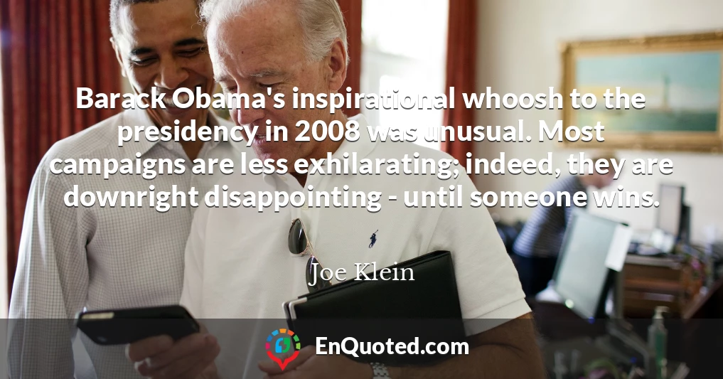 Barack Obama's inspirational whoosh to the presidency in 2008 was unusual. Most campaigns are less exhilarating; indeed, they are downright disappointing - until someone wins.