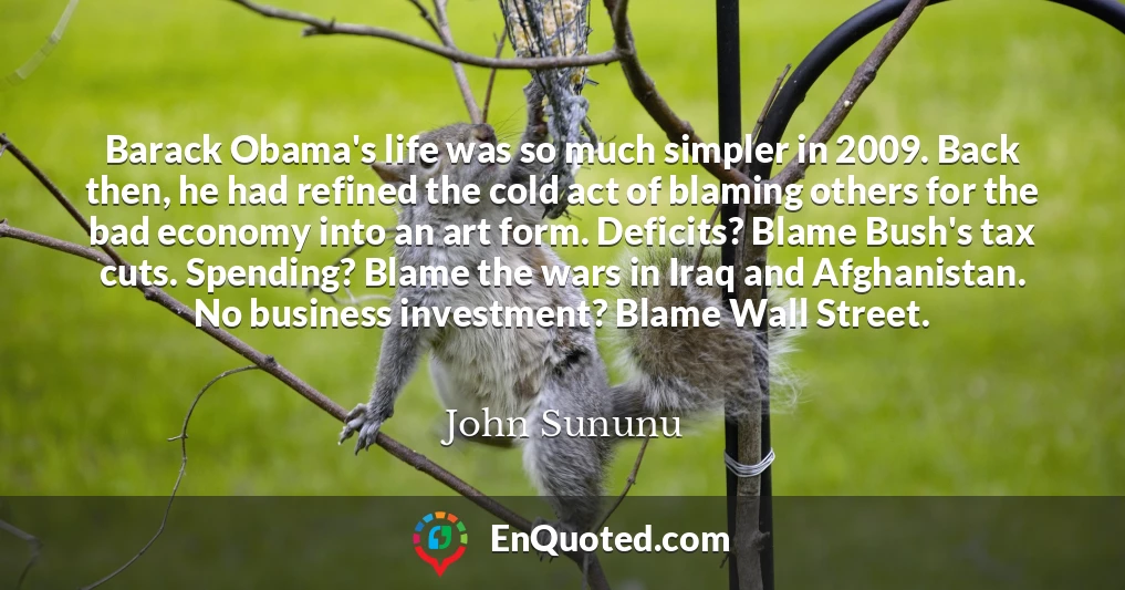 Barack Obama's life was so much simpler in 2009. Back then, he had refined the cold act of blaming others for the bad economy into an art form. Deficits? Blame Bush's tax cuts. Spending? Blame the wars in Iraq and Afghanistan. No business investment? Blame Wall Street.