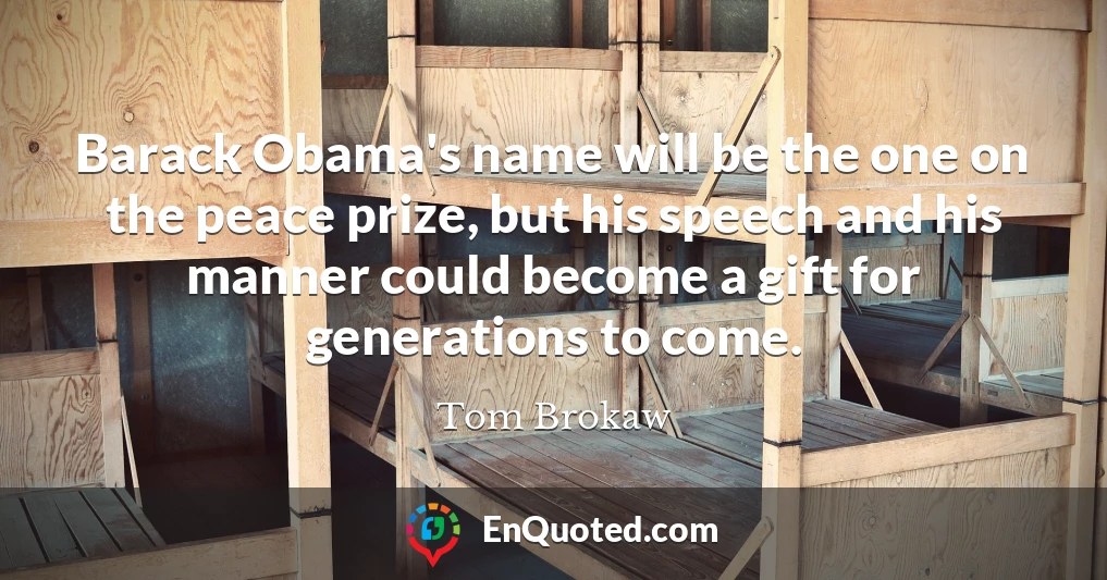 Barack Obama's name will be the one on the peace prize, but his speech and his manner could become a gift for generations to come.