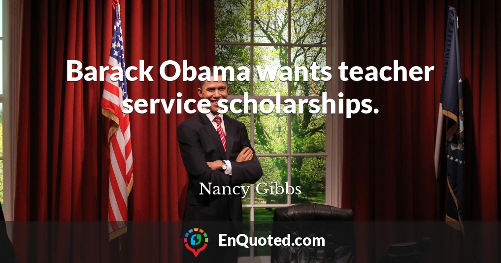 Barack Obama wants teacher service scholarships.
