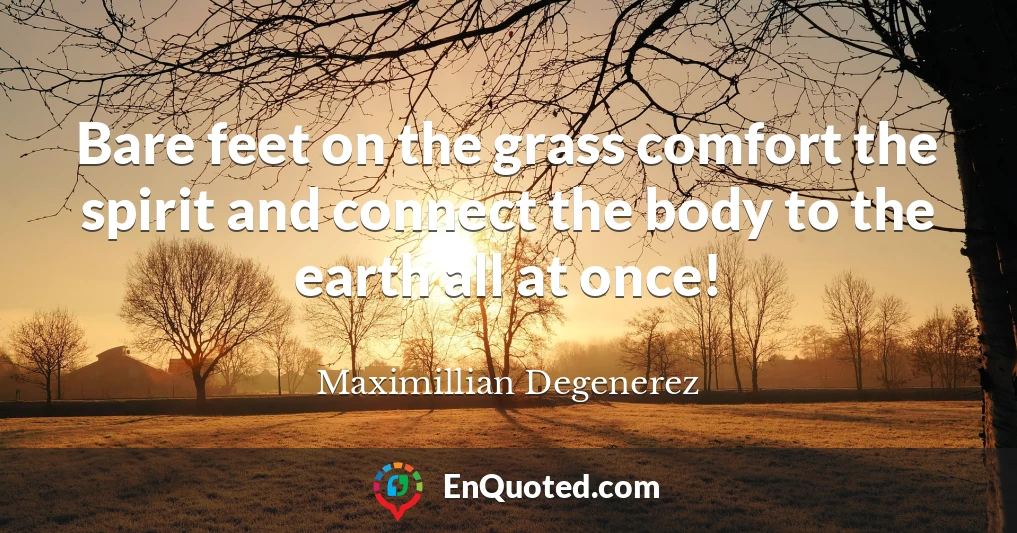 Bare feet on the grass comfort the spirit and connect the body to the earth all at once!