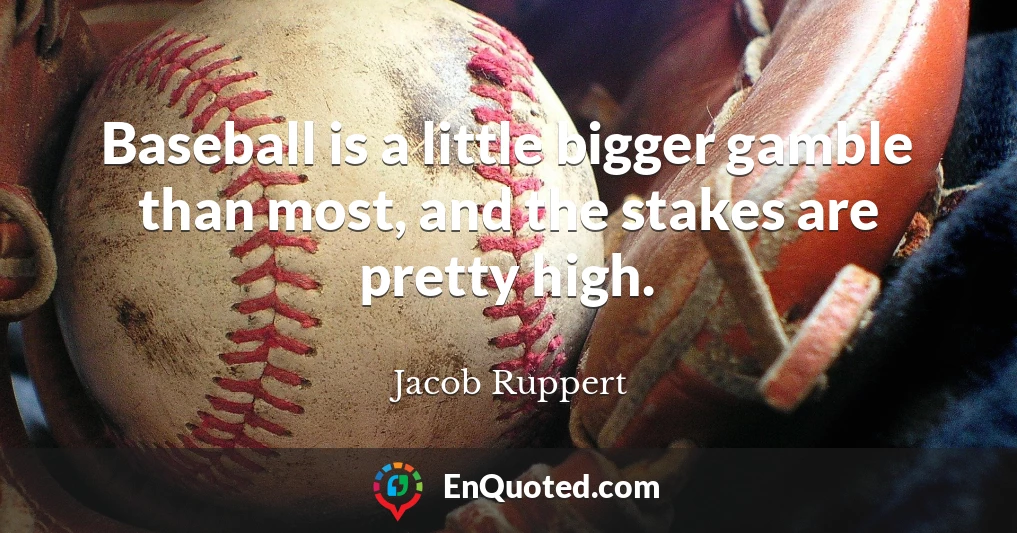 Baseball is a little bigger gamble than most, and the stakes are pretty high.