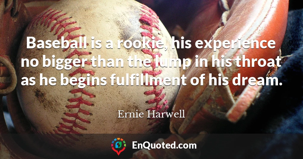 Baseball is a rookie, his experience no bigger than the lump in his throat as he begins fulfillment of his dream.