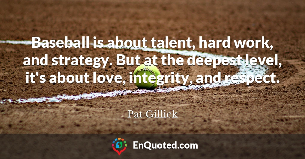 Baseball is about talent, hard work, and strategy. But at the deepest level, it's about love, integrity, and respect.