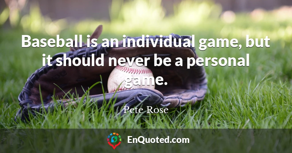 Baseball is an individual game, but it should never be a personal game.