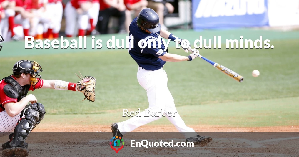 Baseball is dull only to dull minds.
