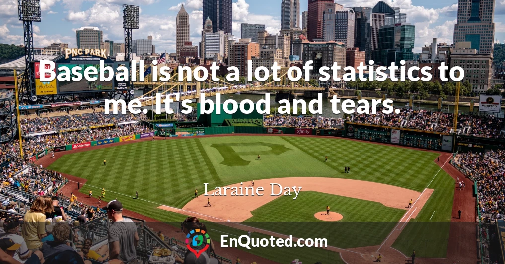 Baseball is not a lot of statistics to me. It's blood and tears.