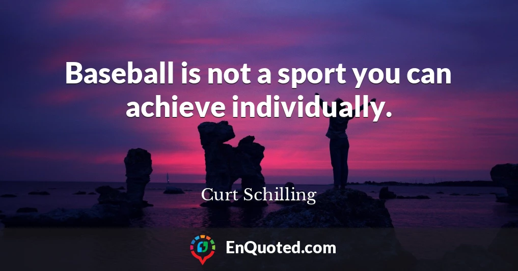 Baseball is not a sport you can achieve individually.