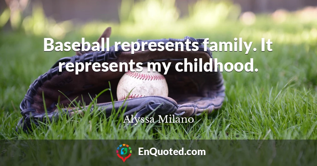 Baseball represents family. It represents my childhood.