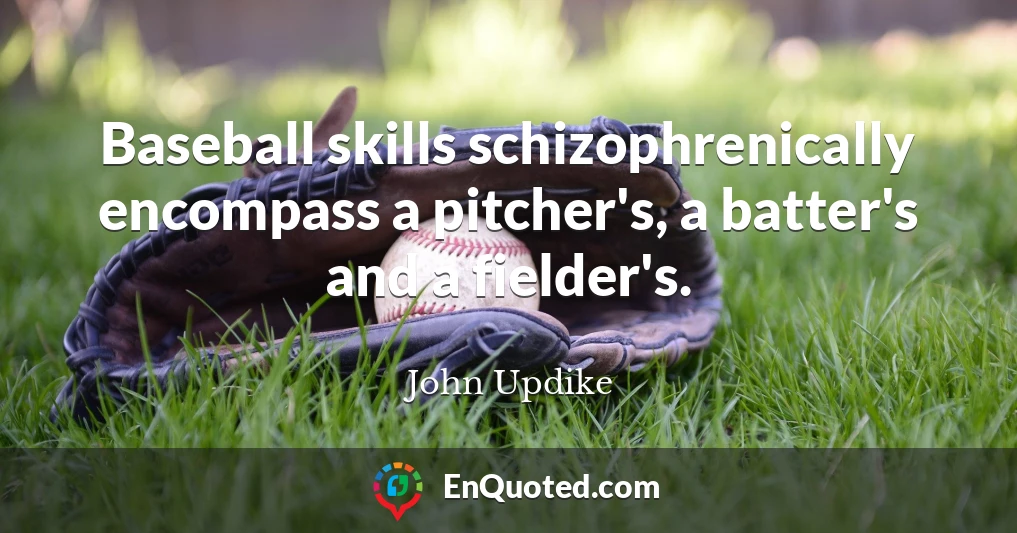 Baseball skills schizophrenically encompass a pitcher's, a batter's and a fielder's.