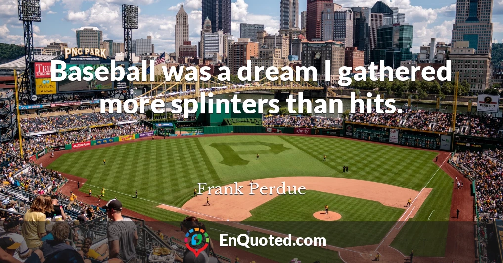 Baseball was a dream I gathered more splinters than hits.