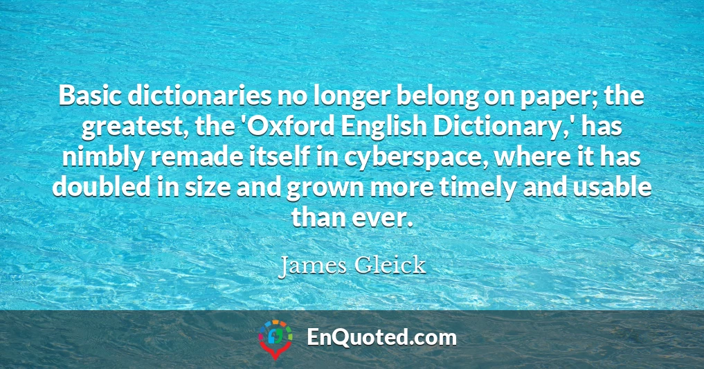 Basic dictionaries no longer belong on paper; the greatest, the 'Oxford English Dictionary,' has nimbly remade itself in cyberspace, where it has doubled in size and grown more timely and usable than ever.