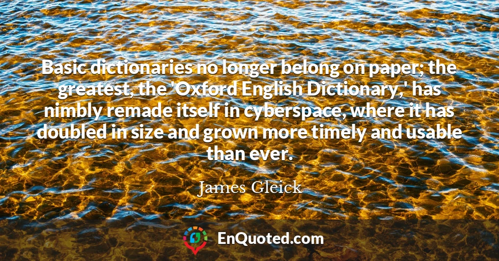 Basic dictionaries no longer belong on paper; the greatest, the 'Oxford English Dictionary,' has nimbly remade itself in cyberspace, where it has doubled in size and grown more timely and usable than ever.