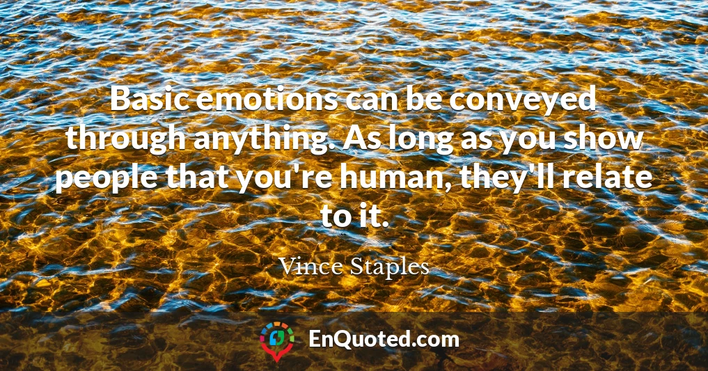 Basic emotions can be conveyed through anything. As long as you show people that you're human, they'll relate to it.