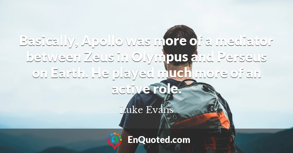 Basically, Apollo was more of a mediator between Zeus in Olympus and Perseus on Earth. He played much more of an active role.