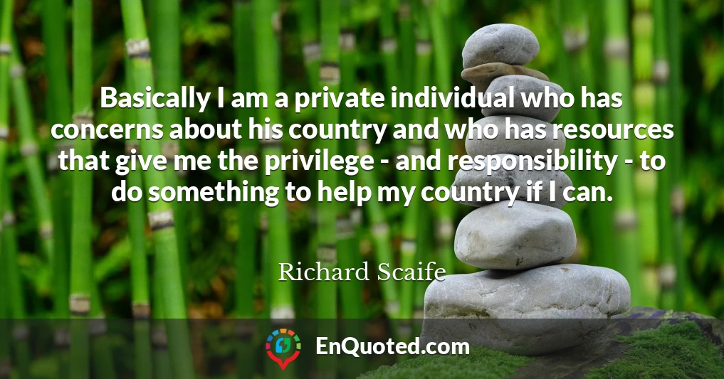Basically I am a private individual who has concerns about his country and who has resources that give me the privilege - and responsibility - to do something to help my country if I can.