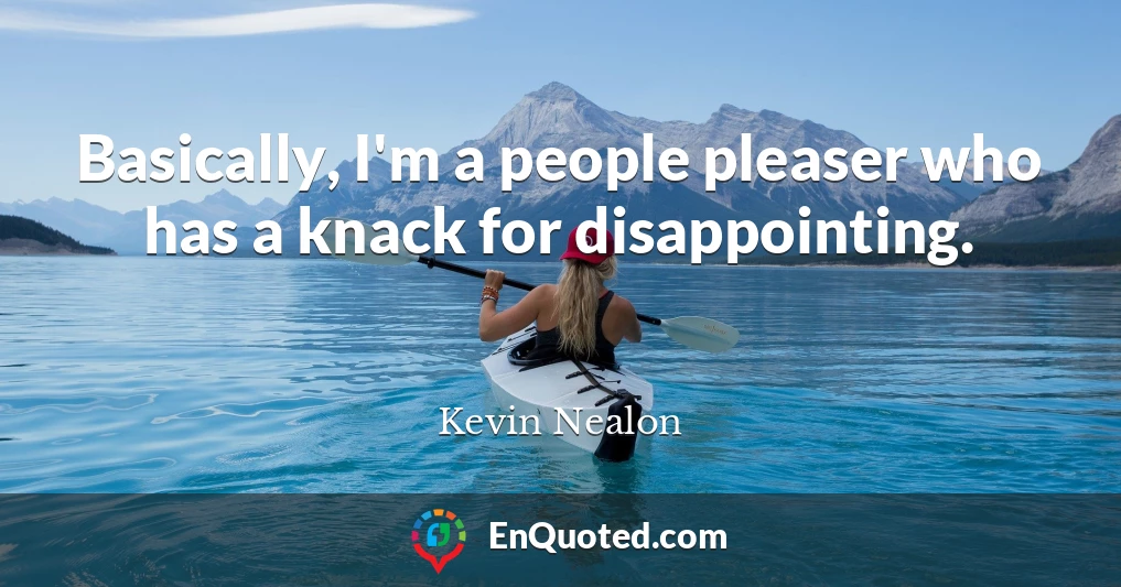 Basically, I'm a people pleaser who has a knack for disappointing.