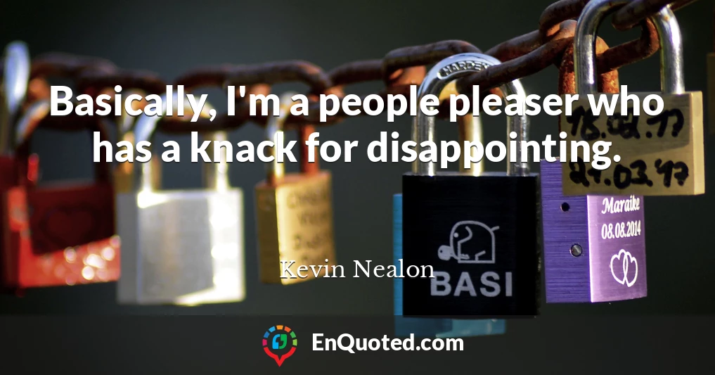 Basically, I'm a people pleaser who has a knack for disappointing.