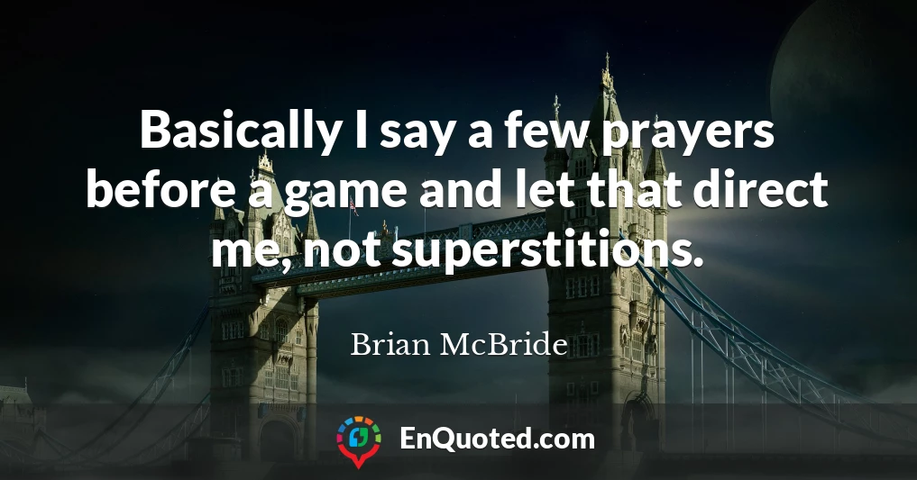 Basically I say a few prayers before a game and let that direct me, not superstitions.