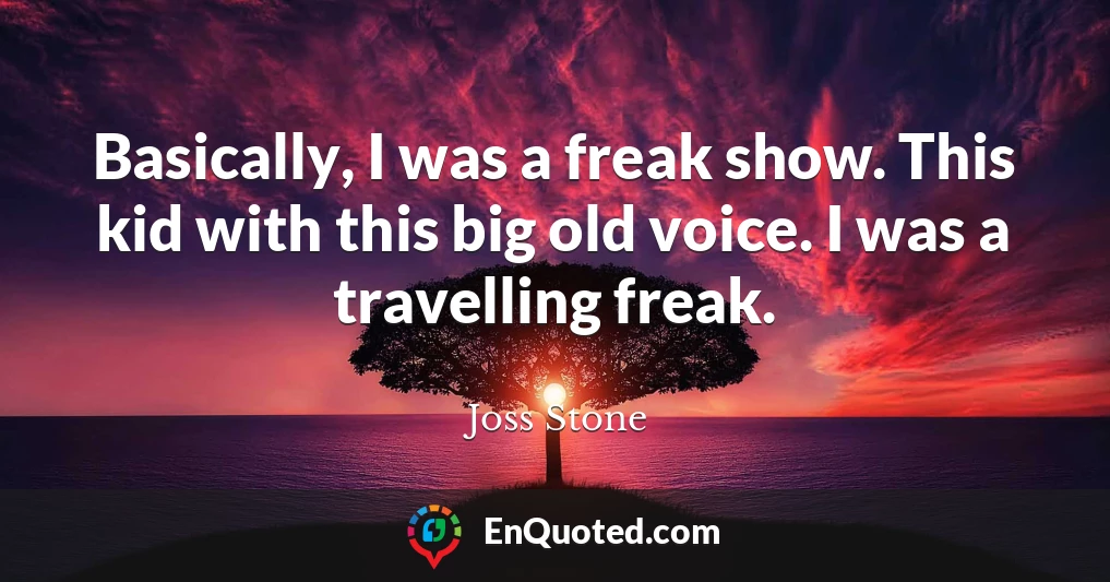 Basically, I was a freak show. This kid with this big old voice. I was a travelling freak.