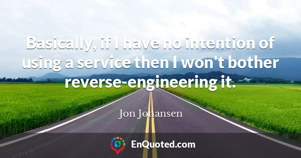 Basically, if I have no intention of using a service then I won't bother reverse-engineering it.