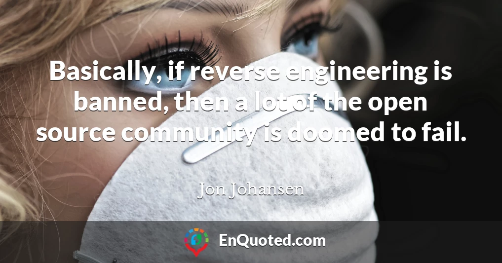 Basically, if reverse engineering is banned, then a lot of the open source community is doomed to fail.