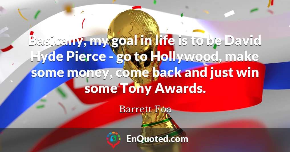 Basically, my goal in life is to be David Hyde Pierce - go to Hollywood, make some money, come back and just win some Tony Awards.