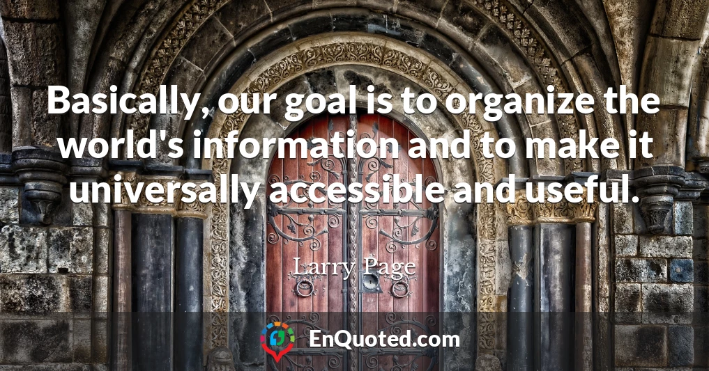 Basically, our goal is to organize the world's information and to make it universally accessible and useful.