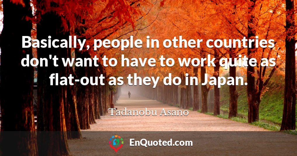 Basically, people in other countries don't want to have to work quite as flat-out as they do in Japan.