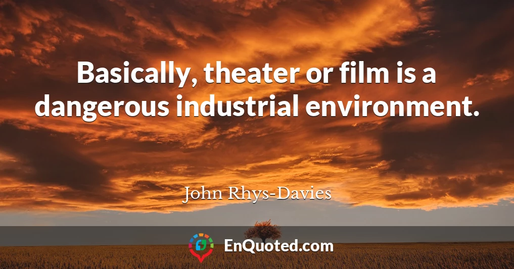 Basically, theater or film is a dangerous industrial environment.
