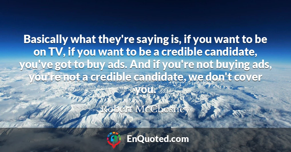 Basically what they're saying is, if you want to be on TV, if you want to be a credible candidate, you've got to buy ads. And if you're not buying ads, you're not a credible candidate, we don't cover you.