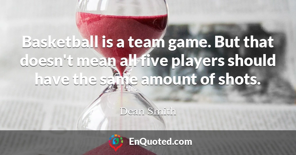 Basketball is a team game. But that doesn't mean all five players should have the same amount of shots.