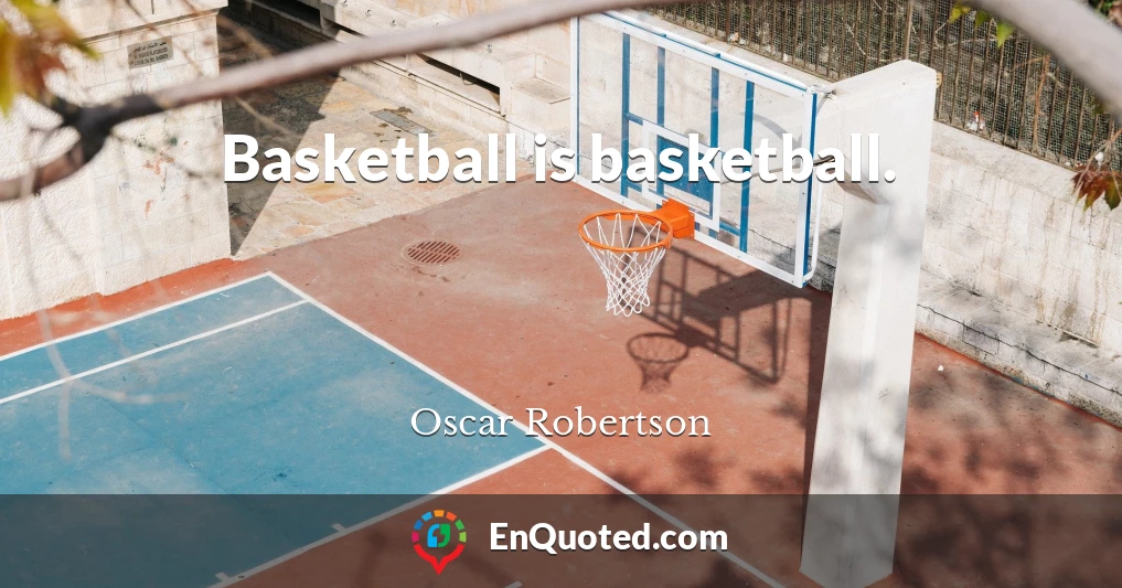Basketball is basketball.