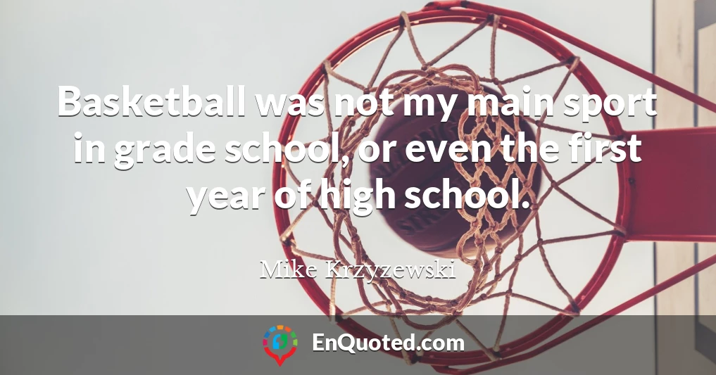 Basketball was not my main sport in grade school, or even the first year of high school.