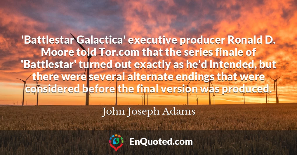 'Battlestar Galactica' executive producer Ronald D. Moore told Tor.com that the series finale of 'Battlestar' turned out exactly as he'd intended, but there were several alternate endings that were considered before the final version was produced.