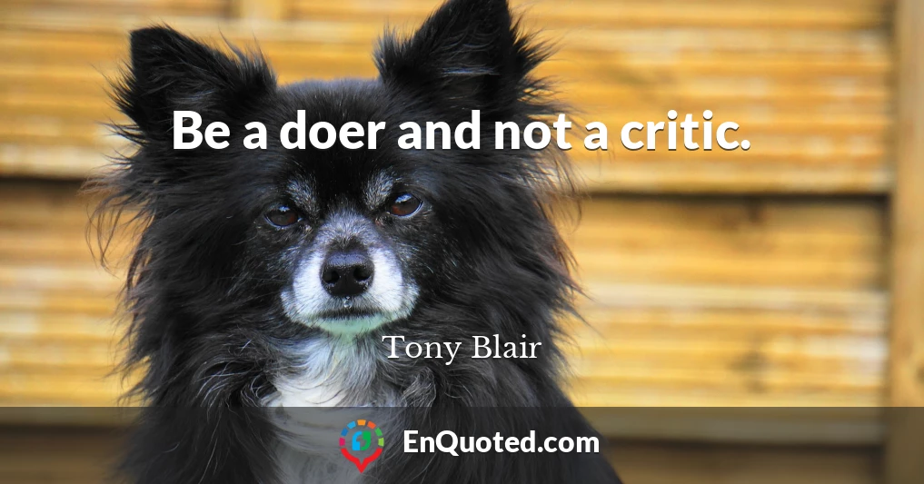 Be a doer and not a critic.
