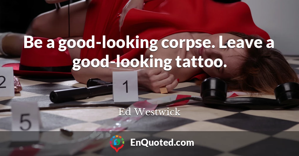 Be a good-looking corpse. Leave a good-looking tattoo.