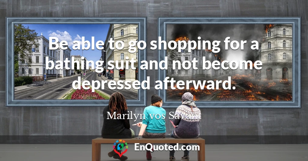 Be able to go shopping for a bathing suit and not become depressed afterward.