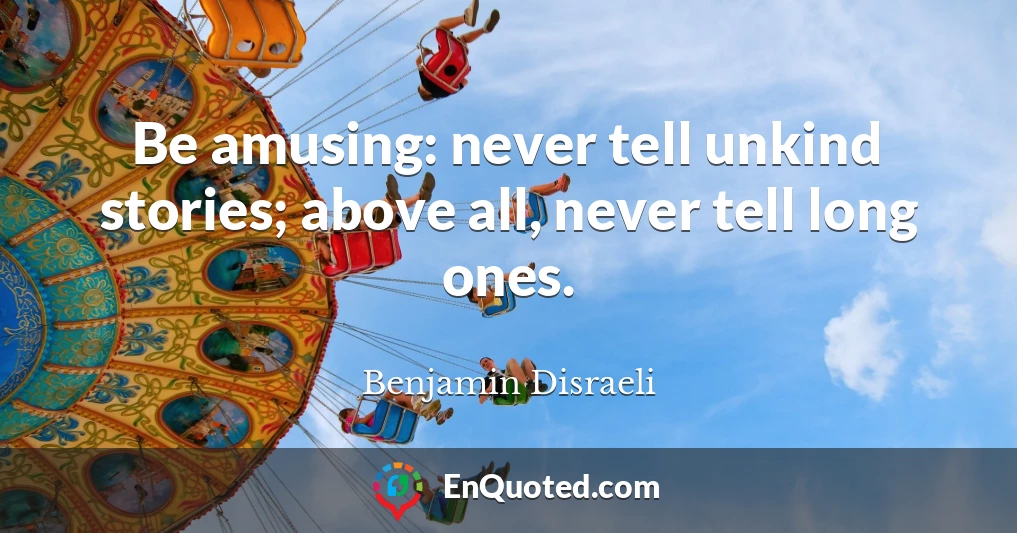 Be amusing: never tell unkind stories; above all, never tell long ones.