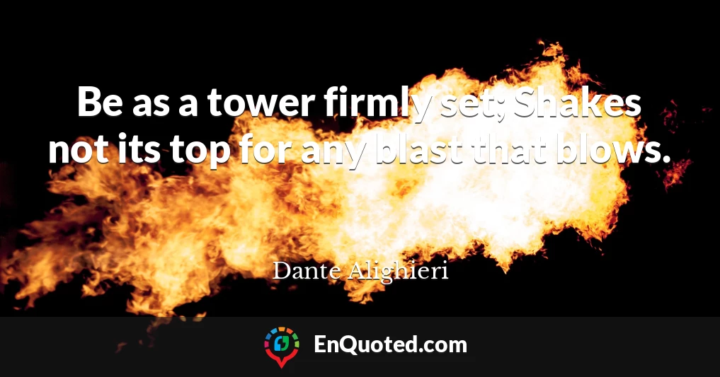 Be as a tower firmly set; Shakes not its top for any blast that blows.