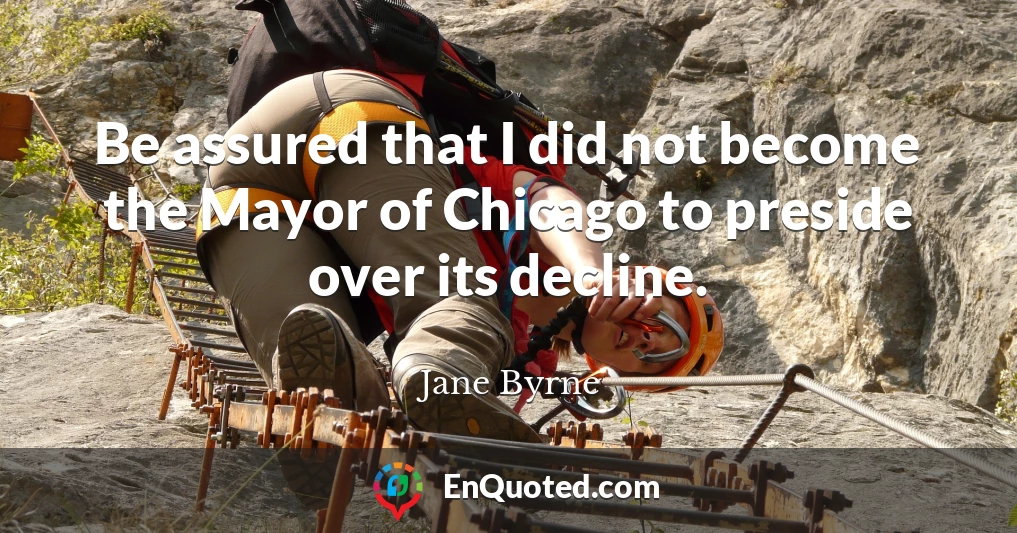 Be assured that I did not become the Mayor of Chicago to preside over its decline.