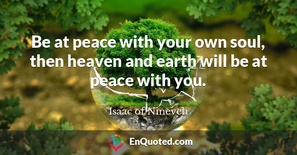 Be at peace with your own soul, then heaven and earth will be at peace with you.