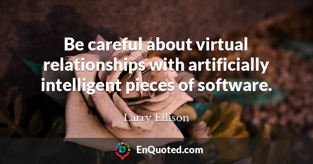 Be careful about virtual relationships with artificially intelligent pieces of software.